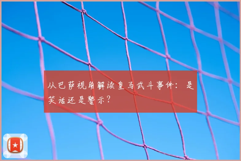 从巴萨视角解读皇马武斗事件：是笑话还是警示？