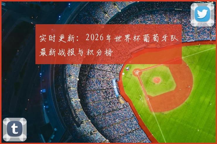 实时更新：2026年世界杯葡萄牙队最新战报与积分榜