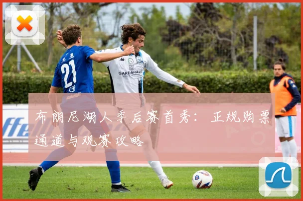 布朗尼湖人季后赛首秀：正规购票通道与观赛攻略