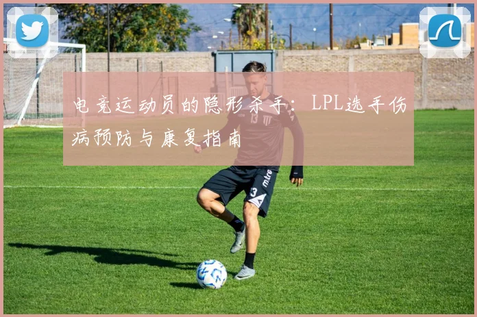 电竞运动员的隐形杀手：LPL选手伤病预防与康复指南