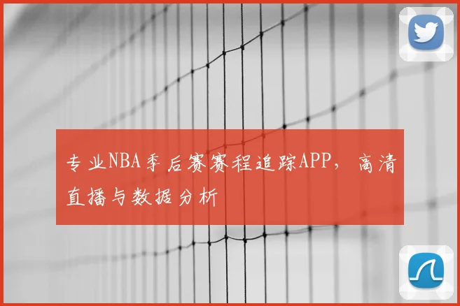专业NBA季后赛赛程追踪APP，高清直播与数据分析