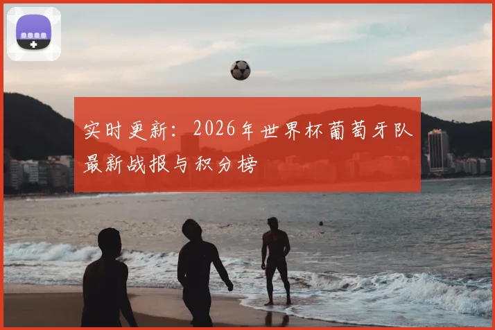 实时更新：2026年世界杯葡萄牙队最新战报与积分榜