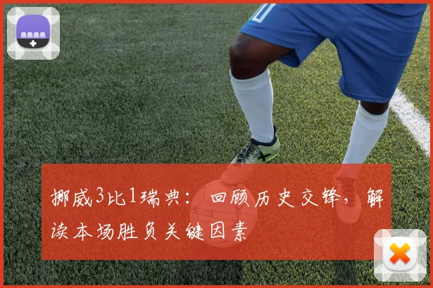 挪威3比1瑞典：回顾历史交锋，解读本场胜负关键因素