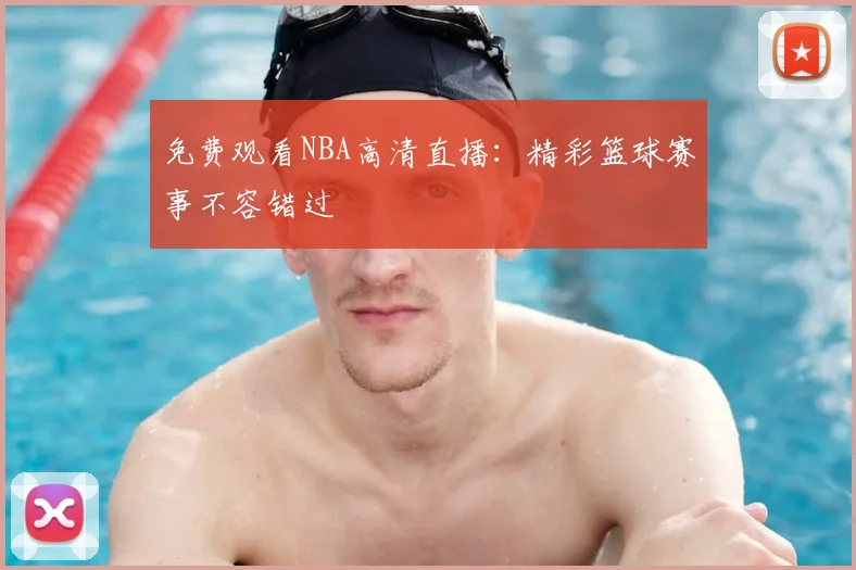 免费观看NBA高清直播：精彩篮球赛事不容错过
