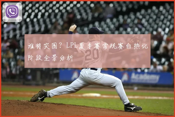 谁将突围？LPL夏季赛常规赛白热化阶段全景分析
