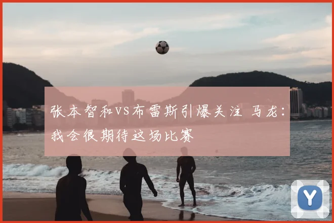 张本智和vs布雷斯引爆关注 马龙：我会很期待这场比赛