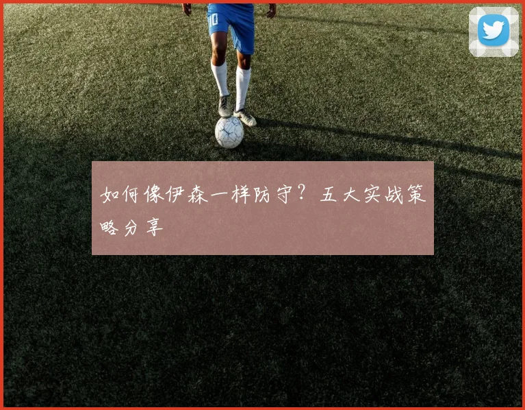 如何像伊森一样防守？五大实战策略分享