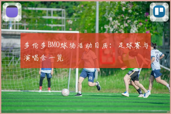 多伦多BMO球场活动日历：足球赛与演唱会一览