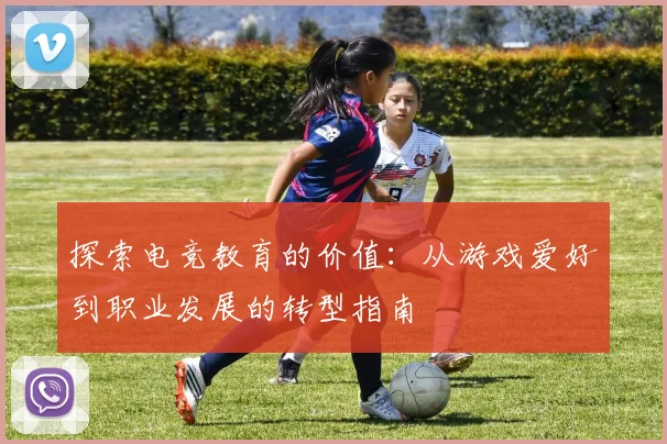 探索电竞教育的价值：从游戏爱好到职业发展的转型指南